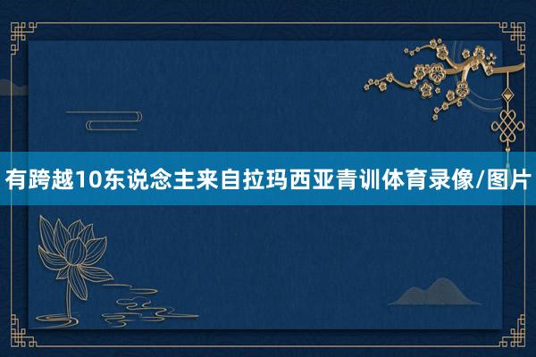 有跨越10东说念主来自拉玛西亚青训体育录像/图片