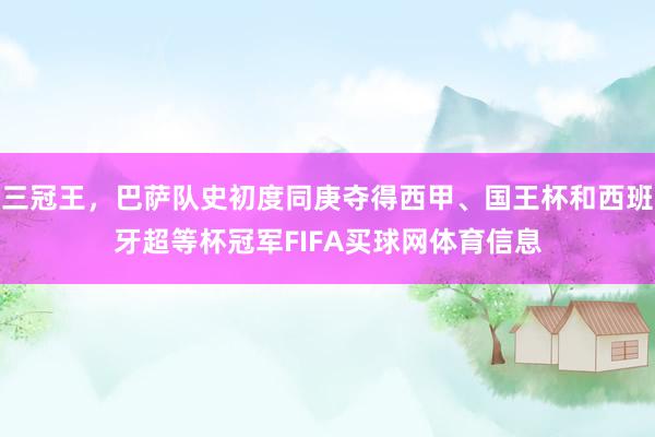 三冠王,巴萨队史初度同庚夺得西甲、国王杯和西班牙超等杯冠军FIFA买球网体育信息