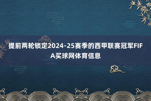 提前两轮锁定2024-25赛季的西甲联赛冠军FIFA买球网体育信息