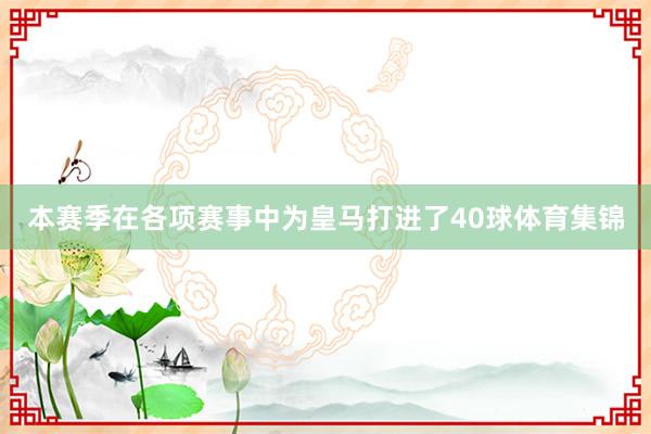 本赛季在各项赛事中为皇马打进了40球体育集锦