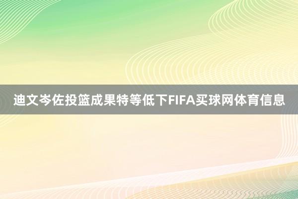 迪文岑佐投篮成果特等低下FIFA买球网体育信息