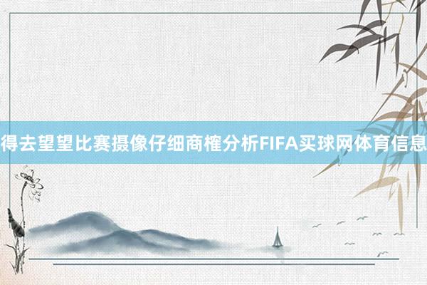 得去望望比赛摄像仔细商榷分析FIFA买球网体育信息