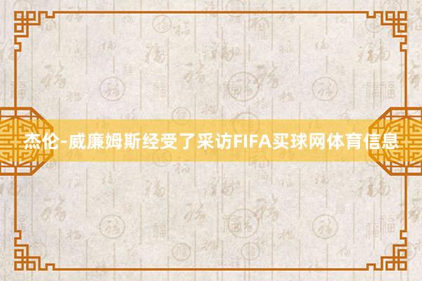 杰伦-威廉姆斯经受了采访FIFA买球网体育信息