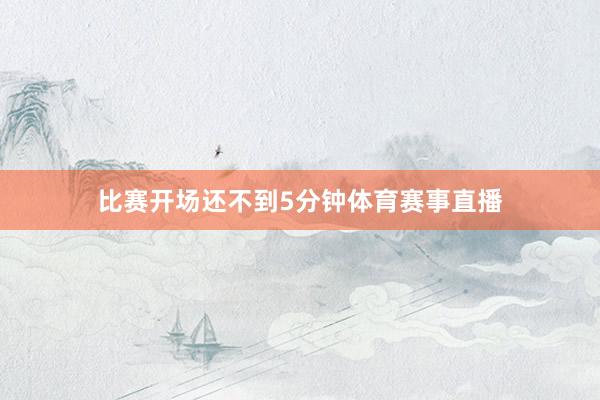 比赛开场还不到5分钟体育赛事直播