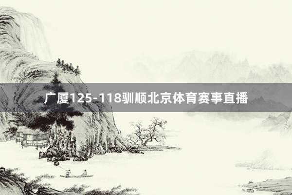 广厦125-118驯顺北京体育赛事直播