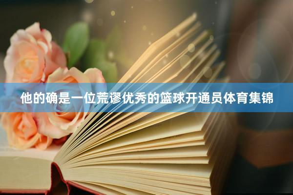 他的确是一位荒谬优秀的篮球开通员体育集锦
