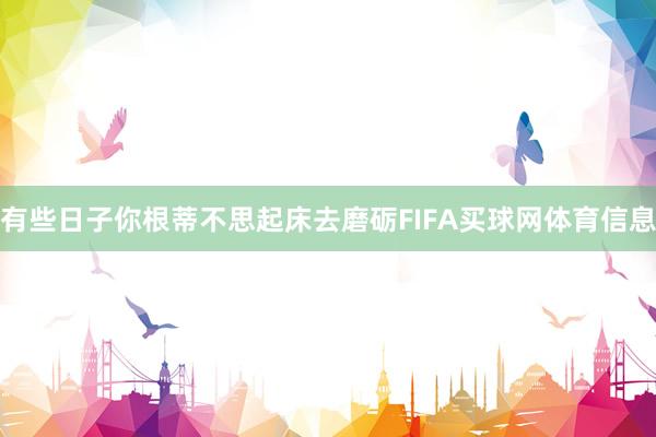 有些日子你根蒂不思起床去磨砺FIFA买球网体育信息