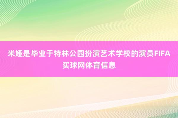 米娅是毕业于特林公园扮演艺术学校的演员FIFA买球网体育信息