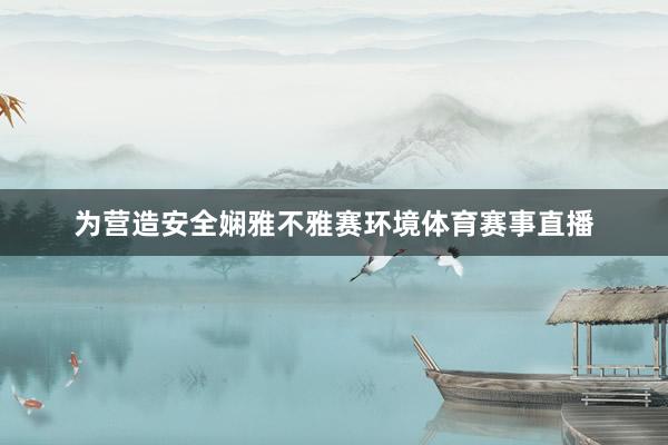 为营造安全娴雅不雅赛环境体育赛事直播