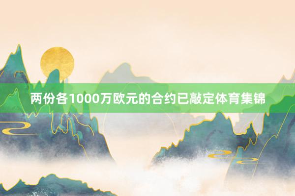 两份各1000万欧元的合约已敲定体育集锦