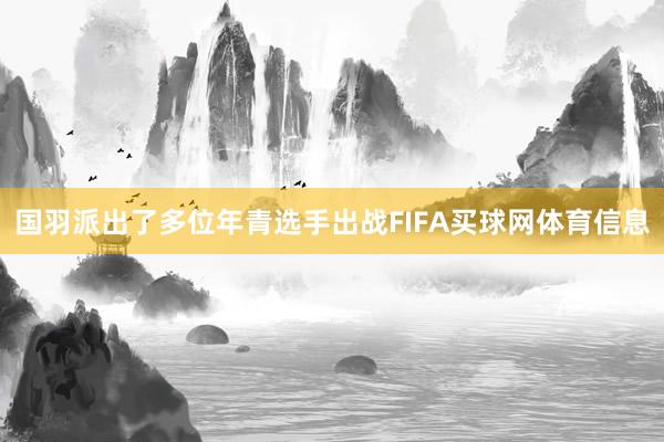 国羽派出了多位年青选手出战FIFA买球网体育信息