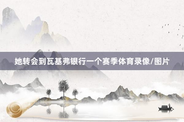 她转会到瓦基弗银行一个赛季体育录像/图片