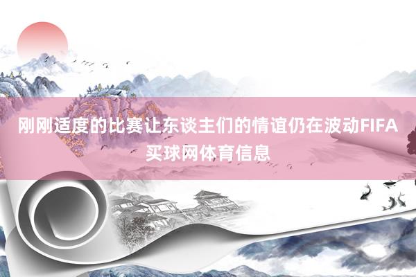 刚刚适度的比赛让东谈主们的情谊仍在波动FIFA买球网体育信息