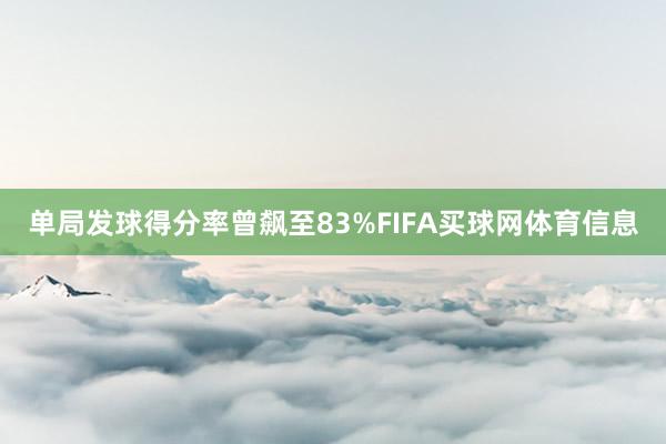 单局发球得分率曾飙至83%FIFA买球网体育信息