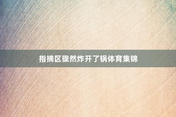 指摘区骤然炸开了锅体育集锦