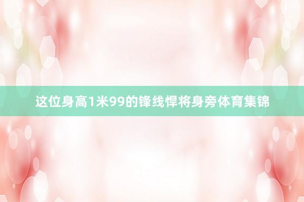 这位身高1米99的锋线悍将身旁体育集锦