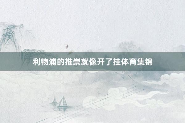 利物浦的推崇就像开了挂体育集锦