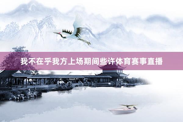 我不在乎我方上场期间些许体育赛事直播