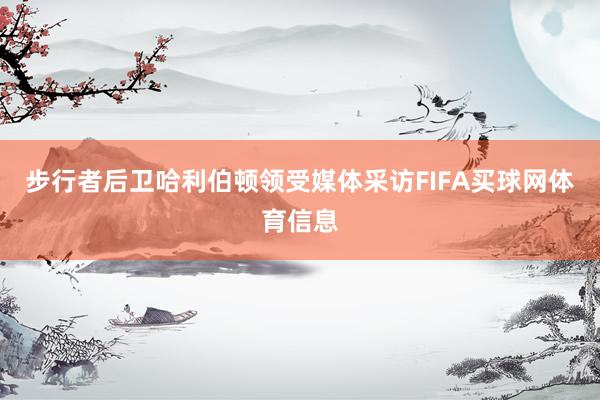 步行者后卫哈利伯顿领受媒体采访FIFA买球网体育信息