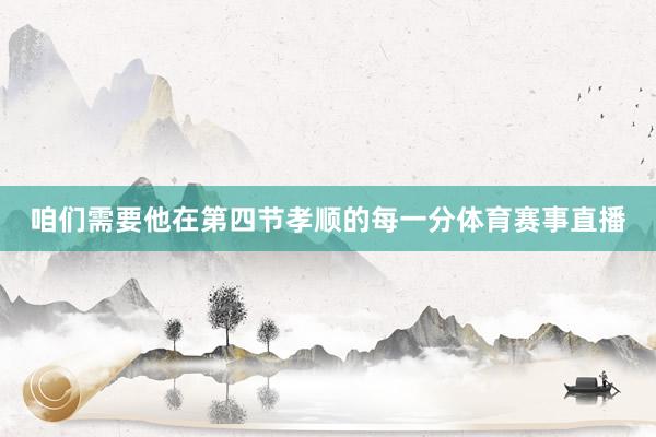 咱们需要他在第四节孝顺的每一分体育赛事直播