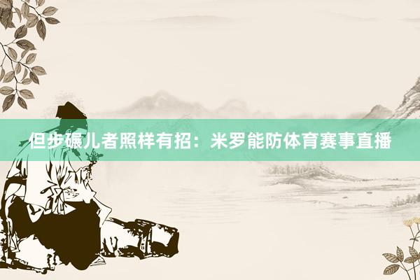 但步碾儿者照样有招:米罗能防体育赛事直播