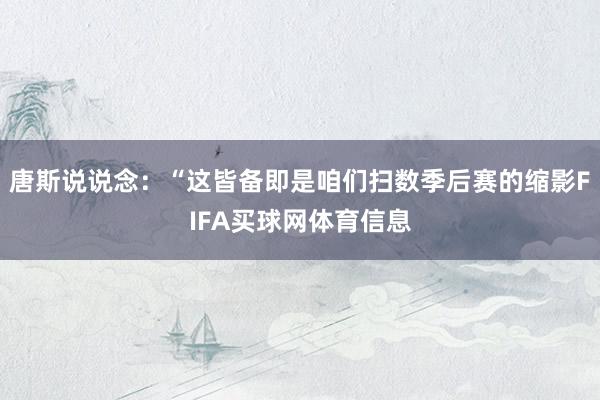 唐斯说说念：“这皆备即是咱们扫数季后赛的缩影FIFA买球网体育信息