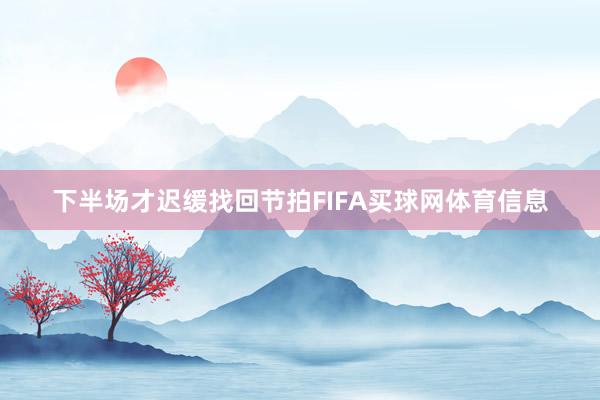 下半场才迟缓找回节拍FIFA买球网体育信息