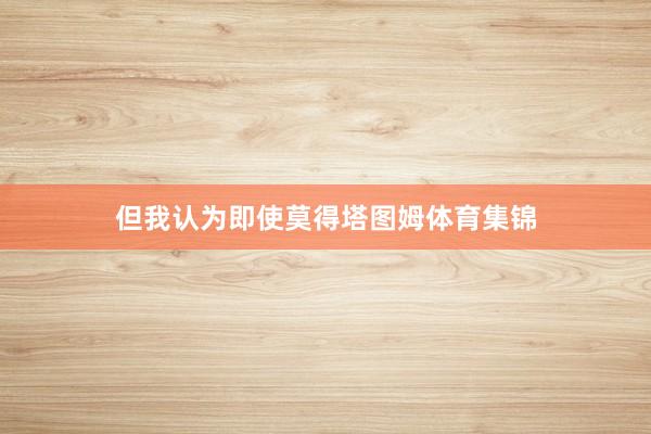 但我认为即使莫得塔图姆体育集锦