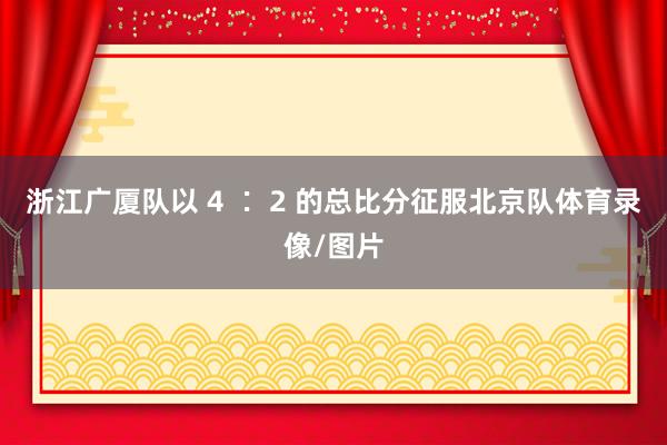 浙江广厦队以 4 ∶ 2 的总比分征服北京队体育录像/图片