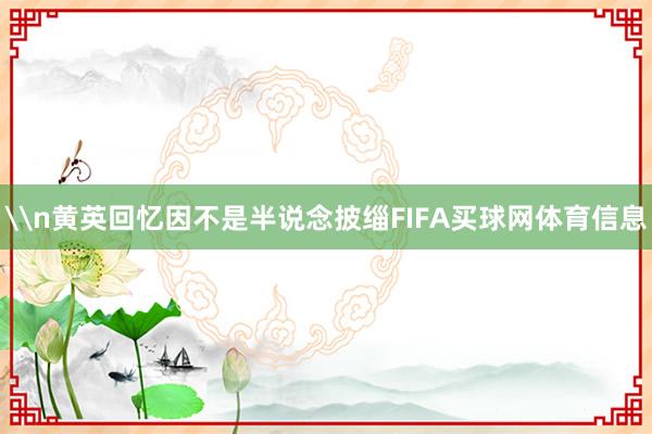 \n黄英回忆因不是半说念披缁FIFA买球网体育信息