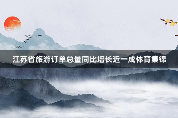 江苏省旅游订单总量同比增长近一成体育集锦