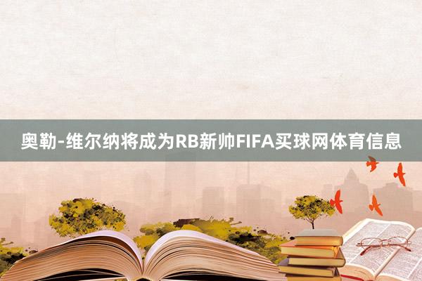奥勒-维尔纳将成为RB新帅FIFA买球网体育信息