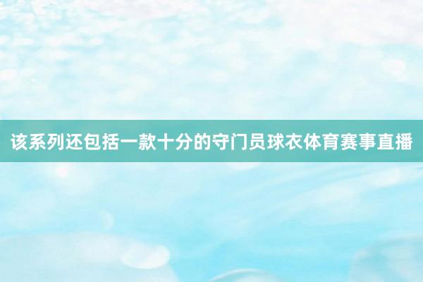 该系列还包括一款十分的守门员球衣体育赛事直播