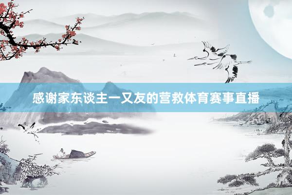 感谢家东谈主一又友的营救体育赛事直播