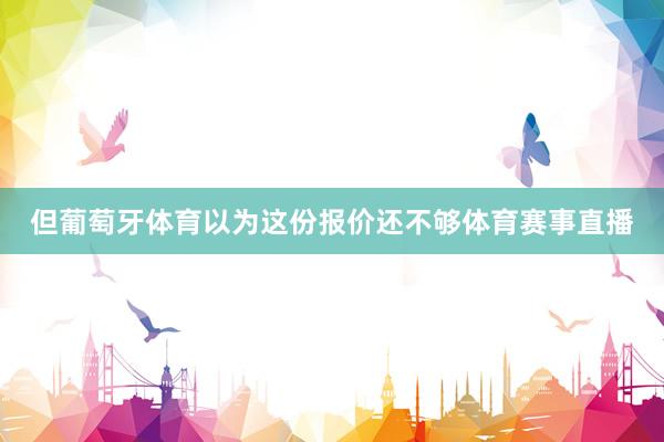 但葡萄牙体育以为这份报价还不够体育赛事直播