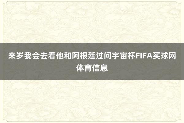 来岁我会去看他和阿根廷过问宇宙杯FIFA买球网体育信息