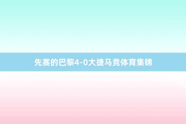 先赛的巴黎4-0大捷马竞体育集锦