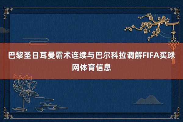 巴黎圣日耳曼霸术连续与巴尔科拉调解FIFA买球网体育信息