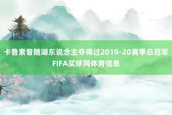 卡鲁索曾随湖东说念主夺得过2019-20赛季总冠军FIFA买球网体育信息