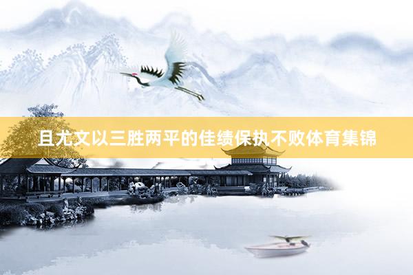 且尤文以三胜两平的佳绩保执不败体育集锦