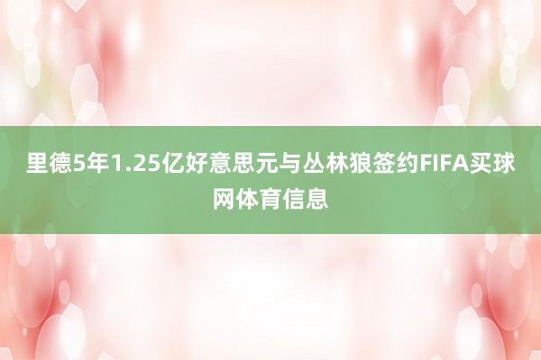 里德5年1.25亿好意思元与丛林狼签约FIFA买球网体育信息