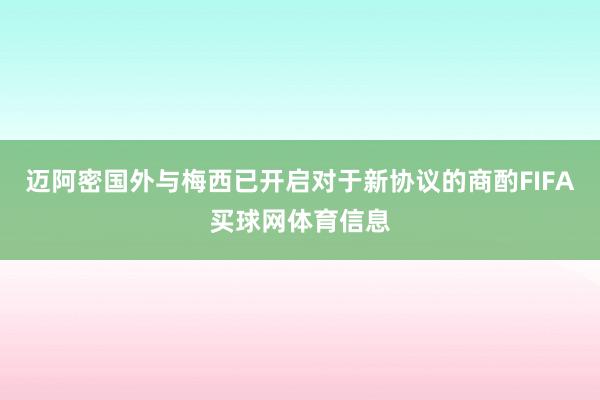 迈阿密国外与梅西已开启对于新协议的商酌FIFA买球网体育信息