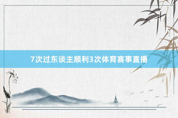 7次过东谈主顺利3次体育赛事直播