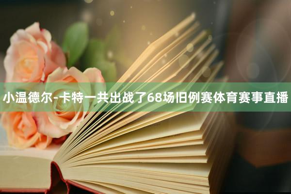 小温德尔-卡特一共出战了68场旧例赛体育赛事直播