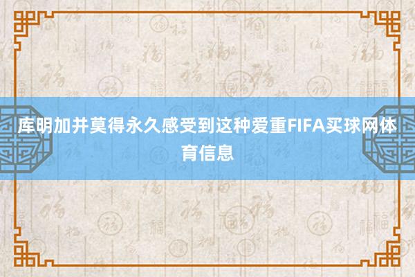 库明加并莫得永久感受到这种爱重FIFA买球网体育信息
