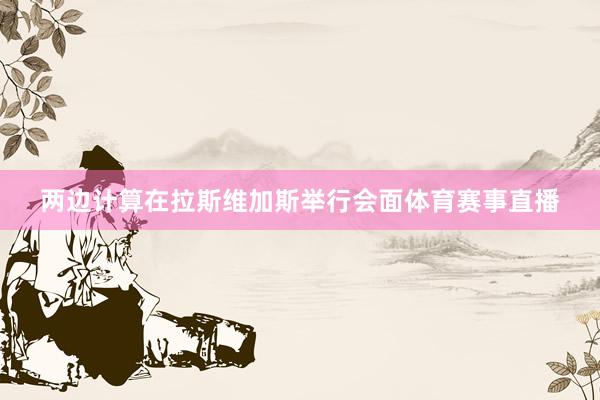 两边计算在拉斯维加斯举行会面体育赛事直播