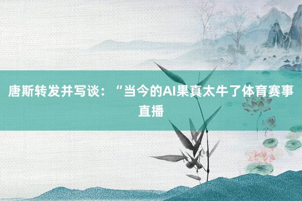 唐斯转发并写谈：“当今的AI果真太牛了体育赛事直播