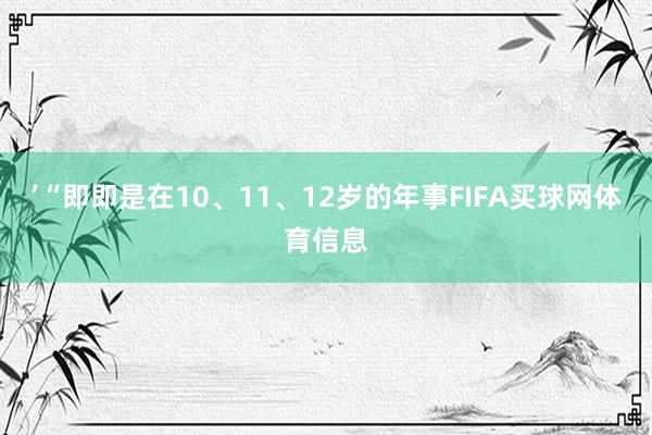 ’“即即是在10、11、12岁的年事FIFA买球网体育信息