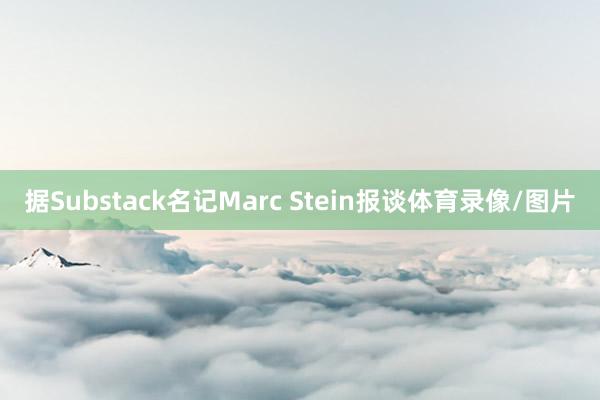 据Substack名记Marc Stein报谈体育录像/图片