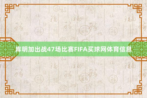 库明加出战47场比赛FIFA买球网体育信息